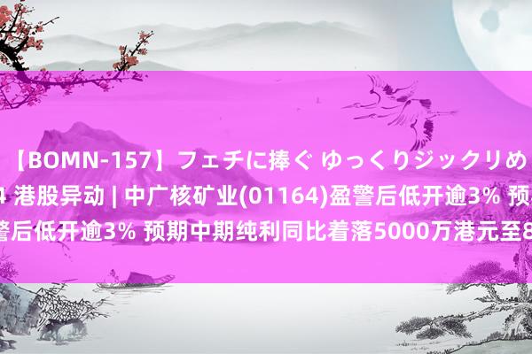 【BOMN-157】フェチに捧ぐ ゆっくりジックリめりこむ乳揉み 4時間 4 港股异动 | 中广核矿业(01164)盈警后低开逾3% 预期中期纯利同比着落5000万港元至8000万港元