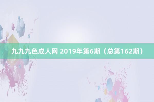 九九九色成人网 2019年第6期（总第162期）