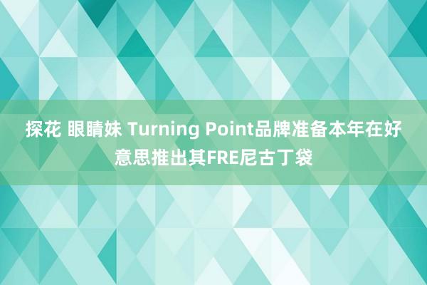 探花 眼睛妹 Turning Point品牌准备本年在好意思推出其FRE尼古丁袋