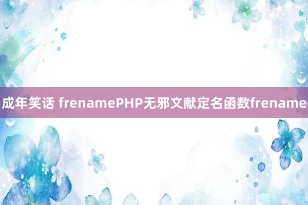 成年笑话 frenamePHP无邪文献定名函数frename