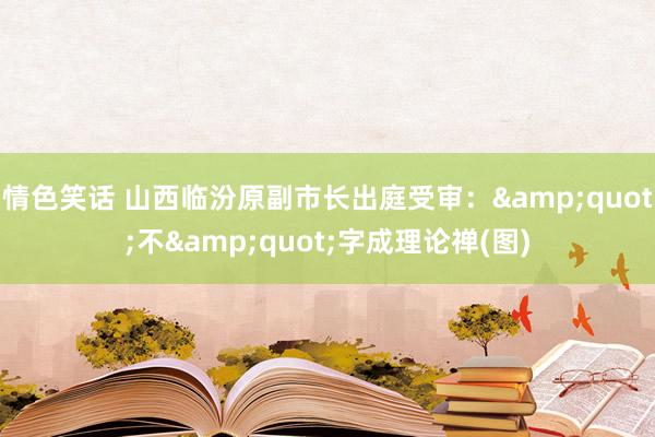 情色笑话 山西临汾原副市长出庭受审：&quot;不&quot;字成理论禅(图)