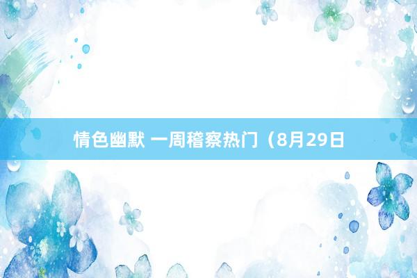 情色幽默 一周稽察热门（8月29日